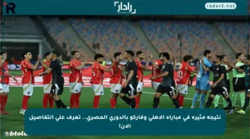 نتيجة مثيرة في مباراة الأهلي وفاركو بالدوري المصري.. تعرف على التفاصيل الآن!